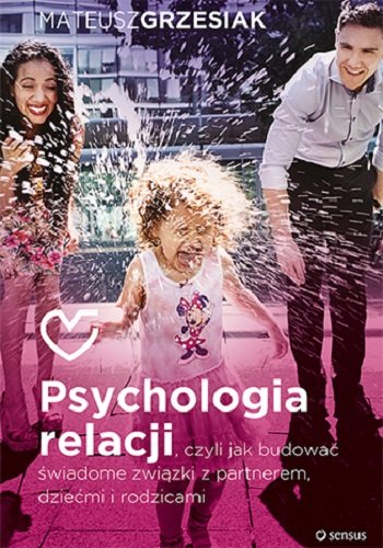 Psychologia relacji, czyli jak budować świadome związki z partnerem, dziećmi i rodzicami - Grzesiak Mateusz