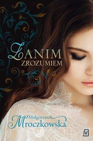 Zanim zrozumiem - Mroczkowska Małgorzata